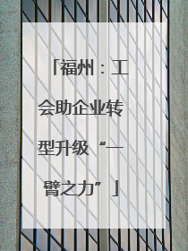 福州：工会助企业转型升级“一臂之力”