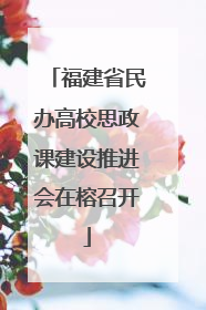 福建省民办高校思政课建设推进会在榕召开