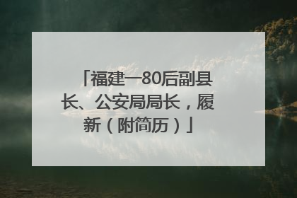 福建一80后副县长、公安局局长，履新（附简历）