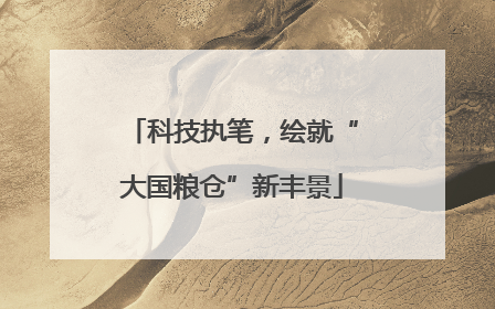 科技执笔，绘就“大国粮仓”新丰景