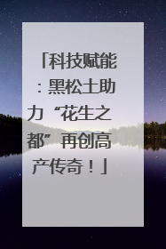 科技赋能：黑松土助力“花生之都”再创高产传奇！