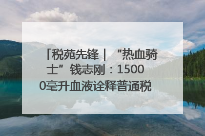 税苑先锋｜“热血骑士”钱志刚：15000毫升血液诠释普通税官的非凡承诺