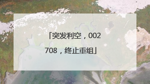 突发利空，002708，终止重组
