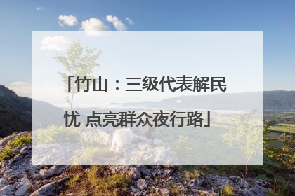 竹山：三级代表解民忧 点亮群众夜行路