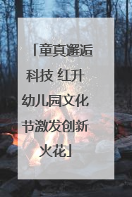 童真邂逅科技 红升幼儿园文化节激发创新火花