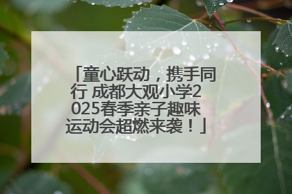 童心跃动，携手同行 成都大观小学2025春季亲子趣味运动会超燃来袭！