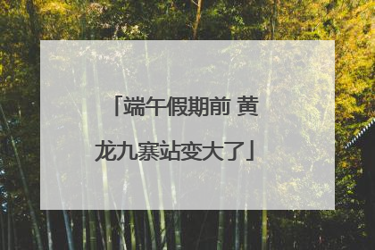 端午假期前 黄龙九寨站变大了