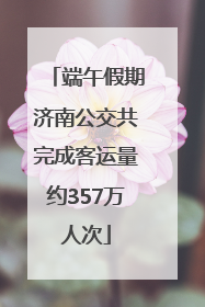 端午假期济南公交共完成客运量约357万人次