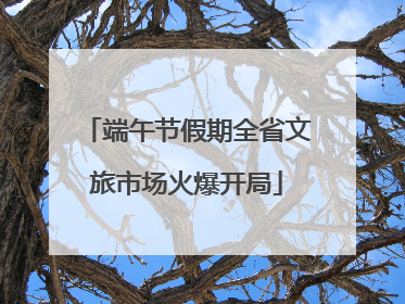端午节假期全省文旅市场火爆开局