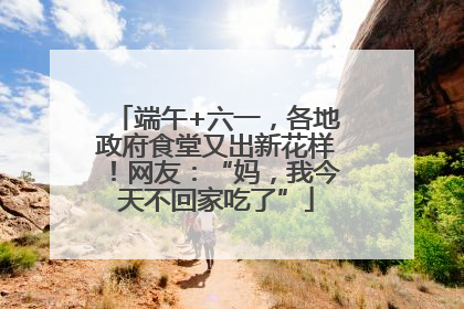 端午+六一，各地政府食堂又出新花样！网友：“妈，我今天不回家吃了”