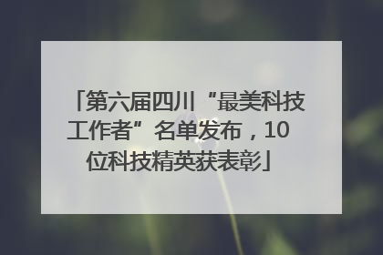 第六届四川“最美科技工作者”名单发布，10位科技精英获表彰