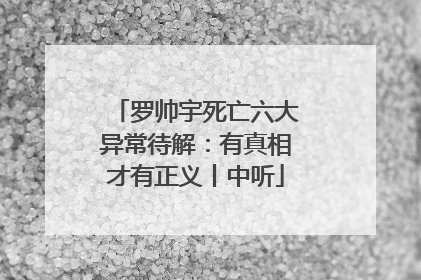 罗帅宇死亡六大异常待解：有真相才有正义丨中听