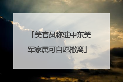 美官员称驻中东美军家属可自愿撤离