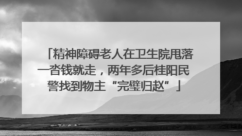 精神障碍老人在卫生院甩落一沓钱就走，两年多后桂阳民警找到物主“完璧归赵”