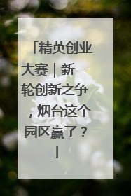 精英创业大赛｜新一轮创新之争，烟台这个园区赢了？