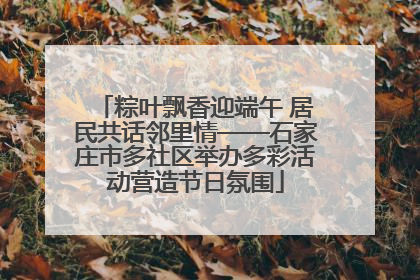 粽叶飘香迎端午 居民共话邻里情——石家庄市多社区举办多彩活动营造节日氛围