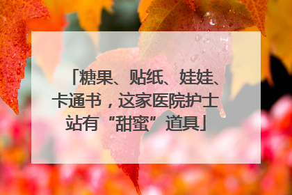 糖果、贴纸、娃娃、卡通书，这家医院护士站有“甜蜜”道具
