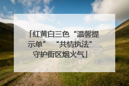 红黄白三色“温馨提示单” “共情执法”守护街区烟火气