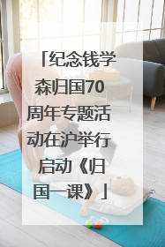 纪念钱学森归国70周年专题活动在沪举行 启动《归国一课》