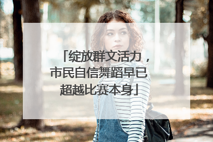 绽放群文活力，市民自信舞蹈早已超越比赛本身