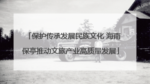 保护传承发展民族文化 海南保亭推动文旅产业高质量发展