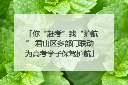 你“赶考”我“护航” 君山区多部门联动为高考学子保驾护航