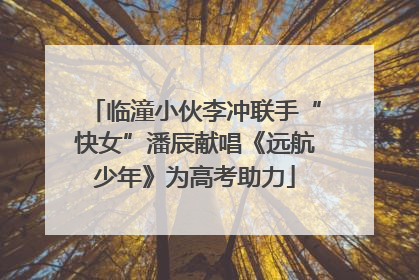 临潼小伙李冲联手“快女”潘辰献唱《远航少年》为高考助力