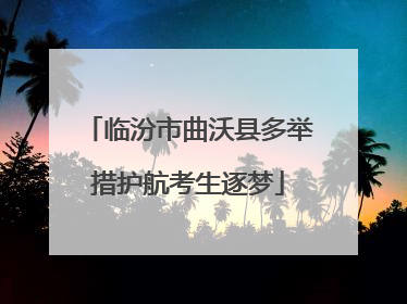 临汾市曲沃县多举措护航考生逐梦