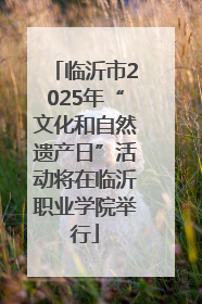 临沂市2025年“文化和自然遗产日”活动将在临沂职业学院举行