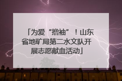 为爱“撸袖”！山东省地矿局第二水文队开展志愿献血活动
