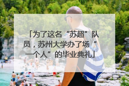 为了这名“苏超”队员，苏州大学办了场“一个人”的毕业典礼