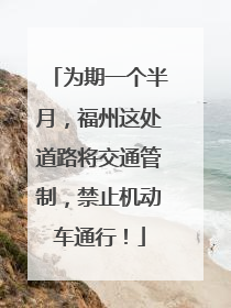 为期一个半月，福州这处道路将交通管制，禁止机动车通行！