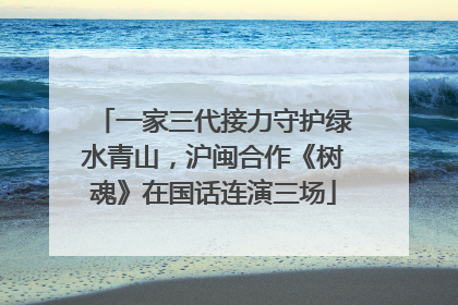 一家三代接力守护绿水青山，沪闽合作《树魂》在国话连演三场