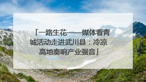 一路生花——媒体看青城活动走进武川县：冷凉高地奏响产业强音
