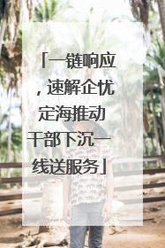 一链响应，速解企忧 定海推动干部下沉一线送服务