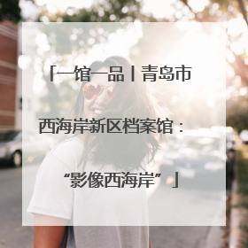 一馆一品丨青岛市西海岸新区档案馆：“影像西海岸”