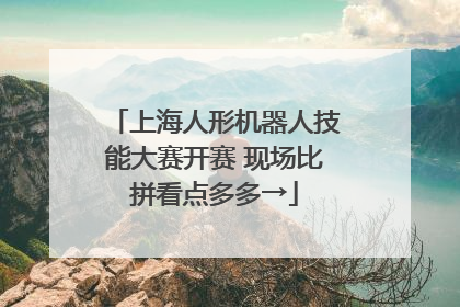 上海人形机器人技能大赛开赛 现场比拼看点多多→
