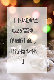 下周途经G25高速的请注意，出行有变化