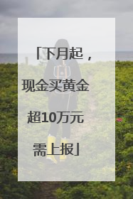 下月起，现金买黄金超10万元需上报