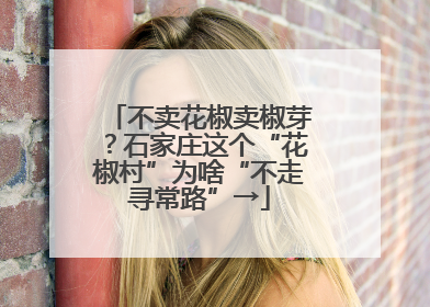 不卖花椒卖椒芽？石家庄这个“花椒村”为啥“不走寻常路”→
