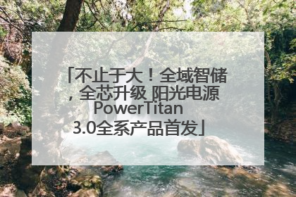 不止于大！全域智储，全芯升级 阳光电源PowerTitan3.0全系产品首发