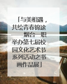 与美相遇，共绘青春锦途——烟台一职举办第七届校园文化艺术节系列活动之书画作品展