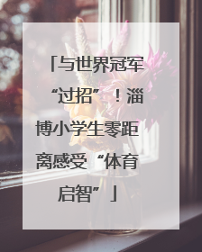与世界冠军“过招”！淄博小学生零距离感受“体育启智”