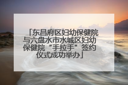 东昌府区妇幼保健院与六盘水市水城区妇幼保健院“手拉手”签约仪式成功举办