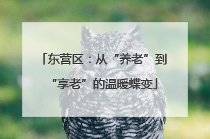 东营区：从“养老”到“享老”的温暖蝶变