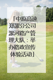 中原高速郑漯分公司漯河路产管理大队：举办路政宣传体验活动