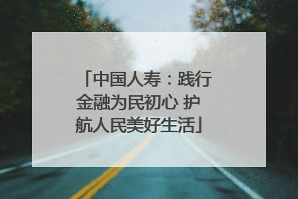 中国人寿：践行金融为民初心 护航人民美好生活