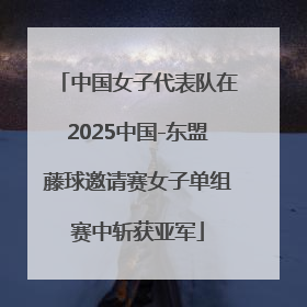 中国女子代表队在2025中国-东盟藤球邀请赛女子单组赛中斩获亚军