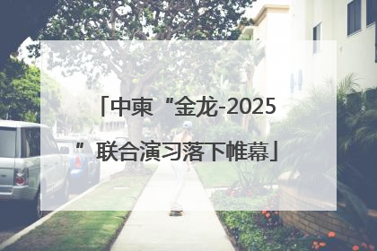 中柬“金龙-2025”联合演习落下帷幕