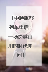 中越旅客列车重启：一场跨越山川的时代叩问